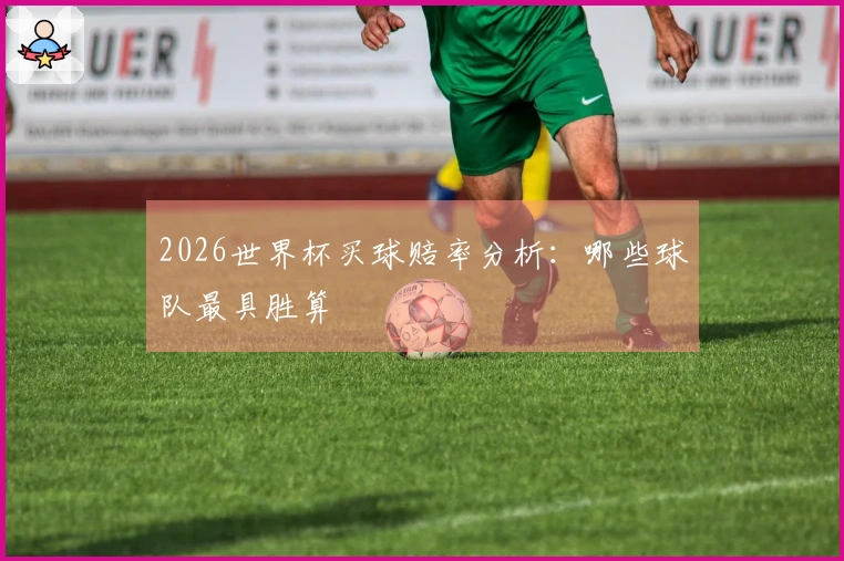 2026世界杯买球赔率分析：哪些球队最具胜算