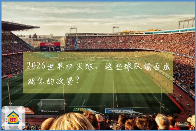 2026世界杯买球，这些球队能否成就你的投资？