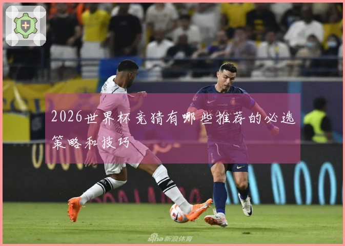 2026世界杯竞猜有哪些推荐的必选策略和技巧