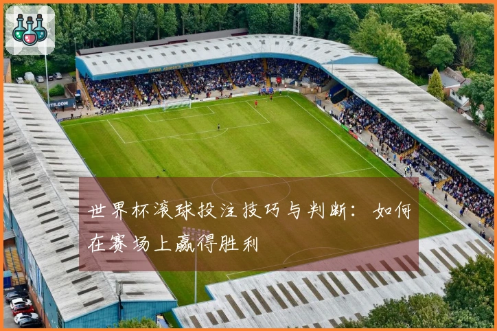 世界杯滚球投注技巧与判断：如何在赛场上赢得胜利