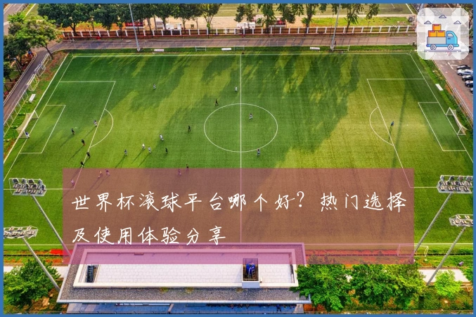 世界杯滚球平台哪个好？热门选择及使用体验分享