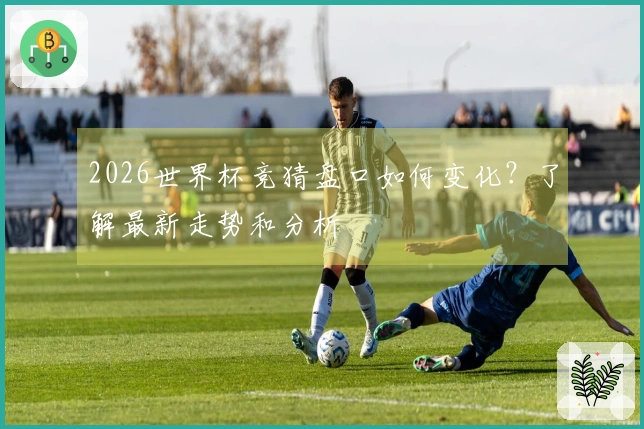 2026世界杯竞猜盘口如何变化？了解最新走势和分析