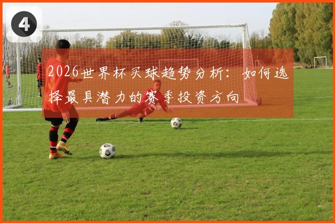 2026世界杯买球趋势分析：如何选择最具潜力的赛季投资方向