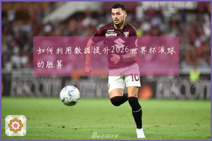 如何利用数据提升2026世界杯滚球的胜算