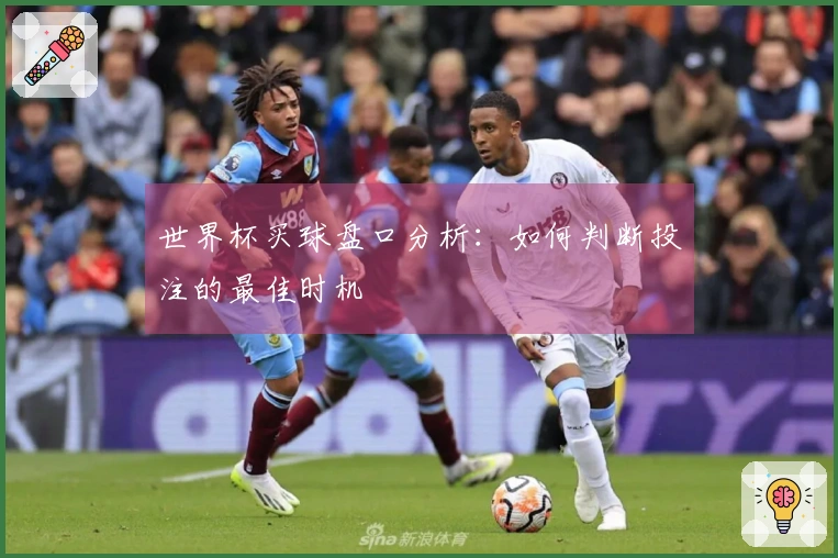 世界杯买球盘口分析：如何判断投注的最佳时机