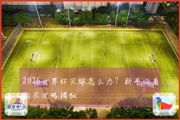 2026世界杯买球怎么办？新手必看购买攻略揭秘
