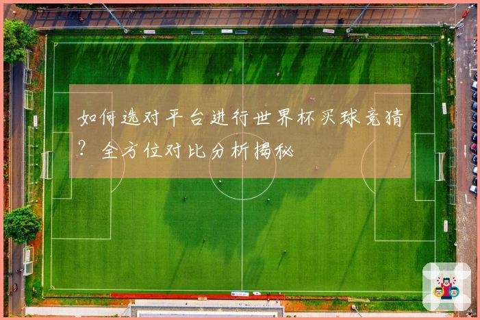 如何选对平台进行世界杯买球竞猜？全方位对比分析揭秘