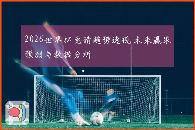 2026世界杯竞猜趋势透视 未来赢家预测与数据分析