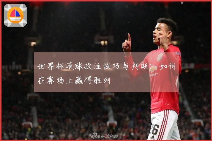 世界杯滚球投注技巧与判断：如何在赛场上赢得胜利