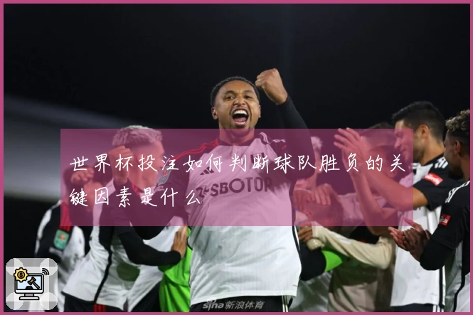 世界杯投注如何判断球队胜负的关键因素是什么