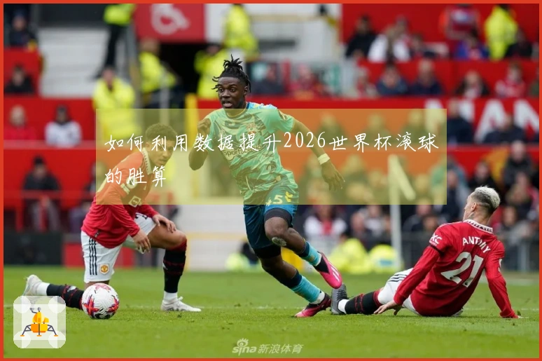 如何利用数据提升2026世界杯滚球的胜算